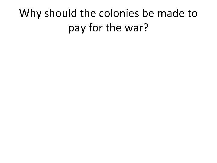 Why should the colonies be made to pay for the war? 