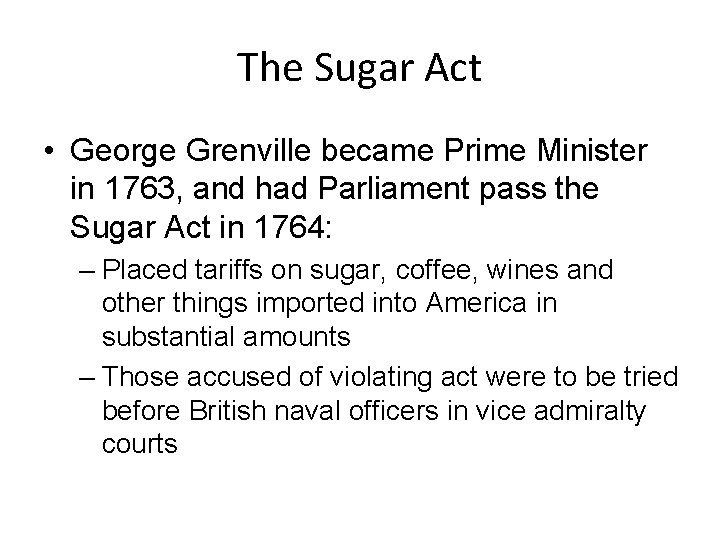 The Sugar Act • George Grenville became Prime Minister in 1763, and had Parliament