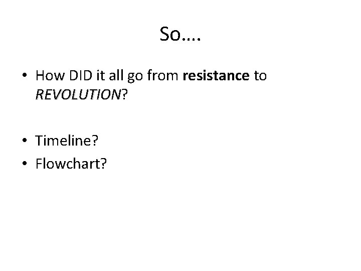 So…. • How DID it all go from resistance to REVOLUTION? REVOLUTION • Timeline?