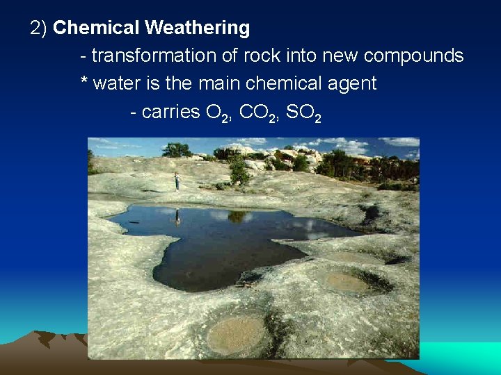2) Chemical Weathering - transformation of rock into new compounds * water is the