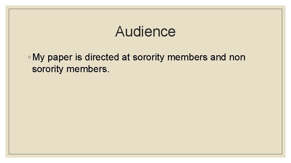 Audience ◦ My paper is directed at sorority members and non sorority members. 