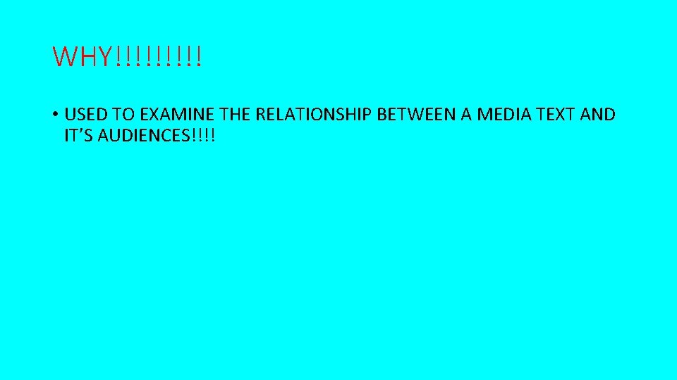 WHY!!!!! • USED TO EXAMINE THE RELATIONSHIP BETWEEN A MEDIA TEXT AND IT’S AUDIENCES!!!!