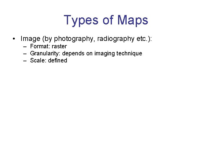 Types of Maps • Image (by photography, radiography etc. ): – Format: raster –