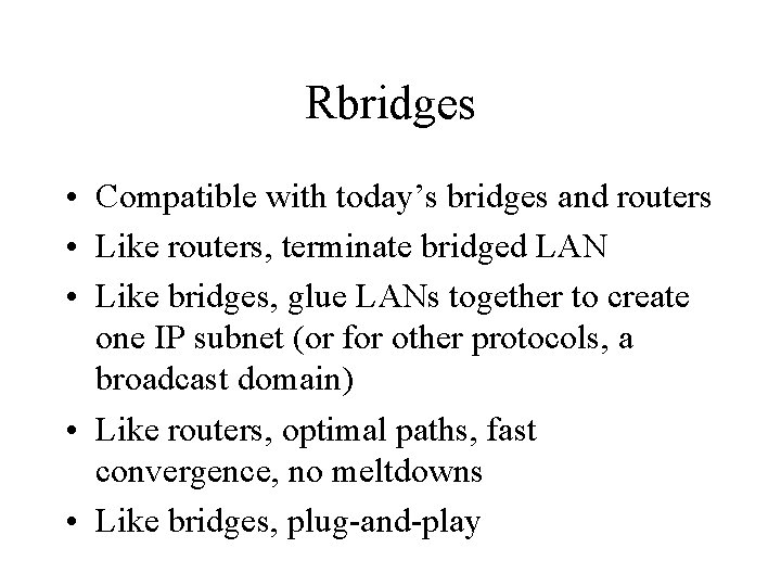 Rbridges • Compatible with today’s bridges and routers • Like routers, terminate bridged LAN