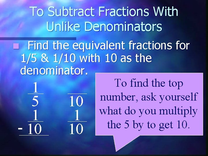 To Subtract Fractions With Unlike Denominators Find the equivalent fractions for 1/5 & 1/10