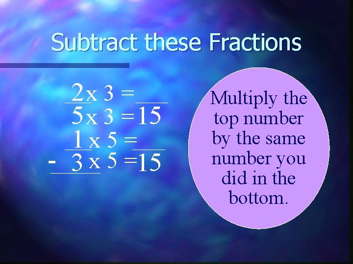 Subtract these Fractions 2 x 3 = 5 x 3 = 15 1 x