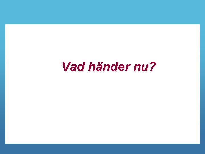 Vad händer nu? 