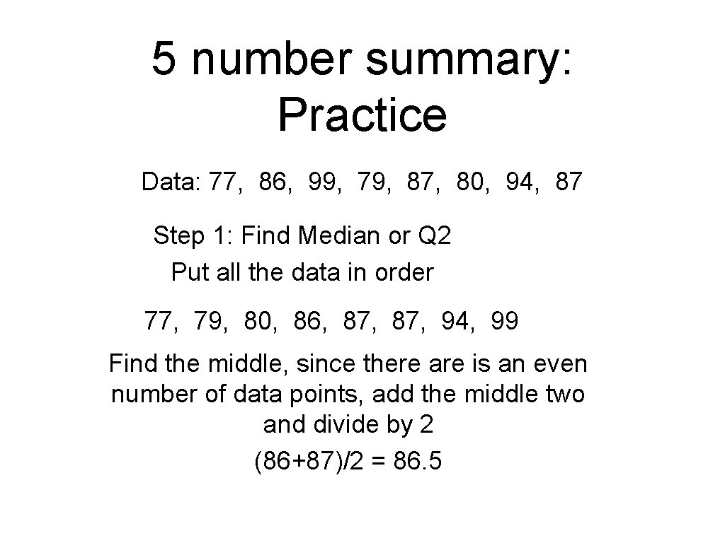 5 number summary: Practice Data: 77, 86, 99, 79, 87, 80, 94, 87 Step