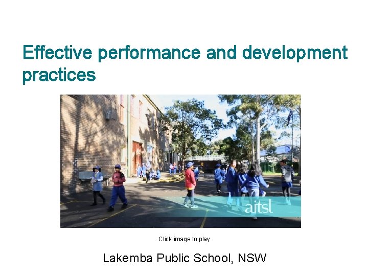 Effective performance and development practices Click image to play Lakemba Public School, NSW 