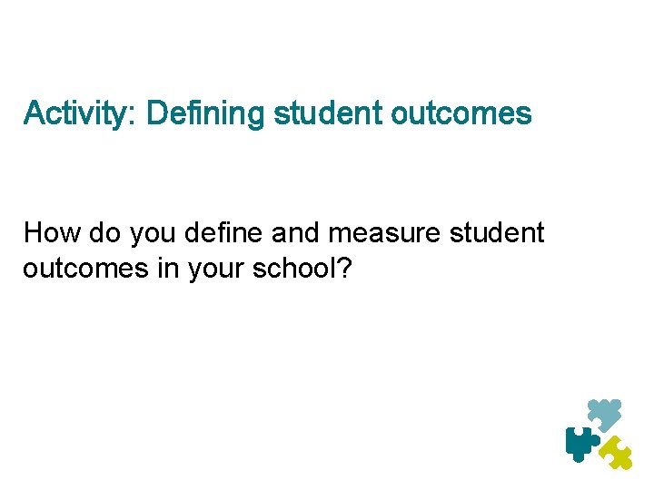 Activity: Defining student outcomes How do you define and measure student outcomes in your