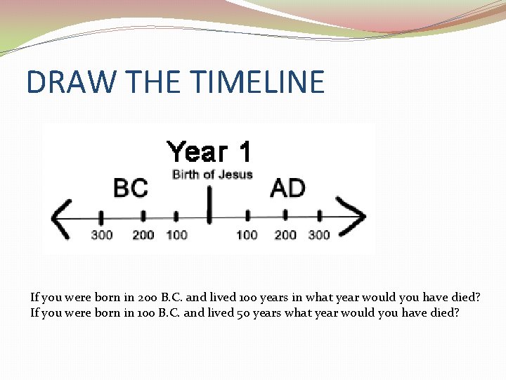 DRAW THE TIMELINE If you were born in 200 B. C. and lived 100