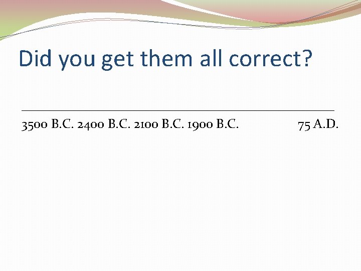 Did you get them all correct? ________________________ 3500 B. C. 2400 B. C. 2100