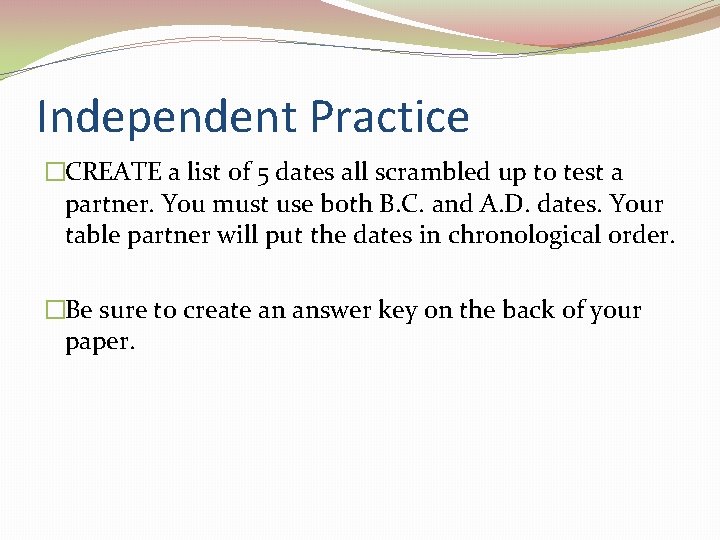 Independent Practice �CREATE a list of 5 dates all scrambled up to test a