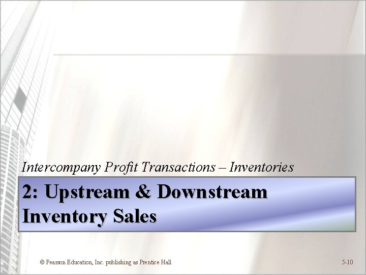 Intercompany Profit Transactions – Inventories 2: Upstream & Downstream Inventory Sales © Pearson Education,