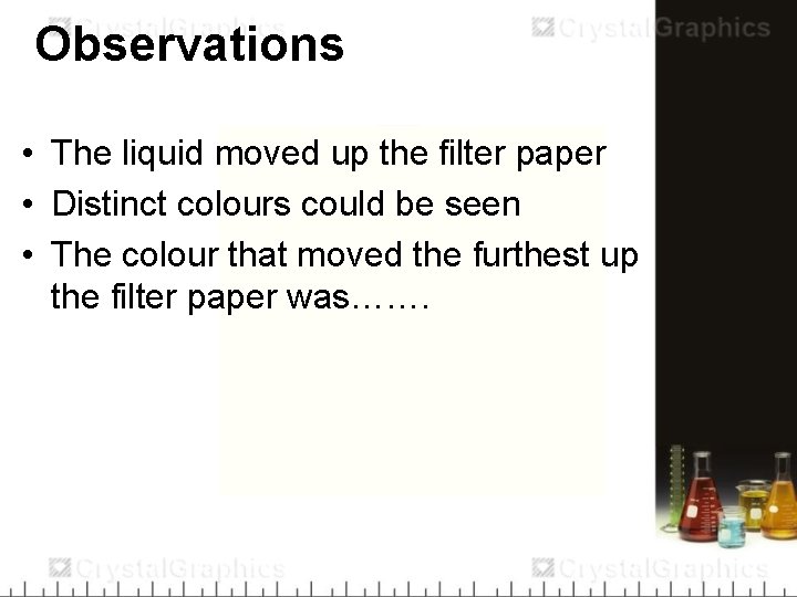 Observations • The liquid moved up the filter paper • Distinct colours could be