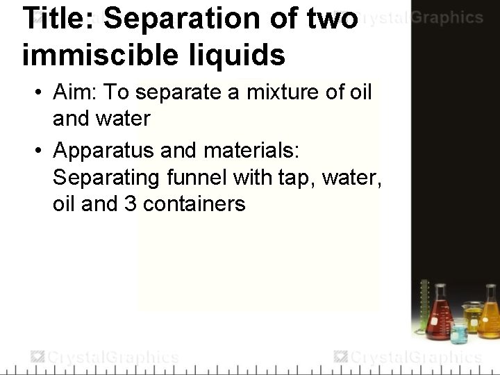 Title: Separation of two immiscible liquids • Aim: To separate a mixture of oil