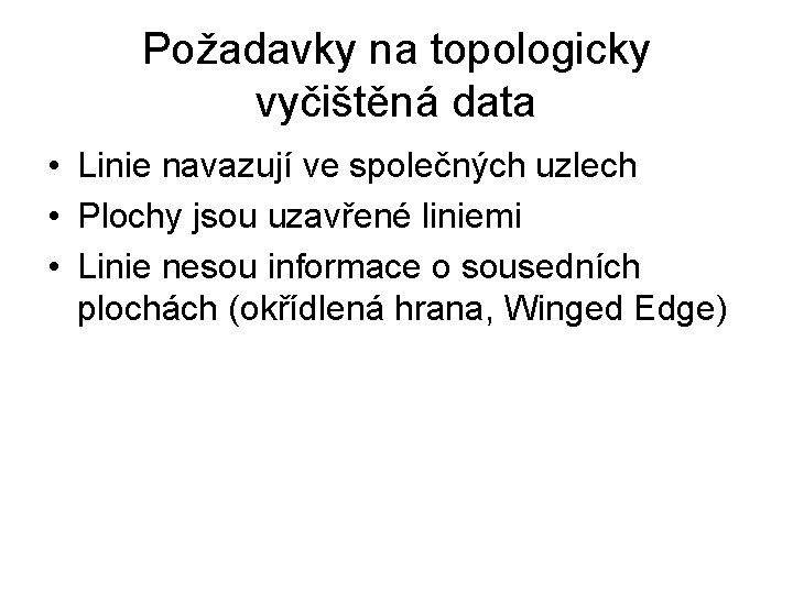 Požadavky na topologicky vyčištěná data • Linie navazují ve společných uzlech • Plochy jsou