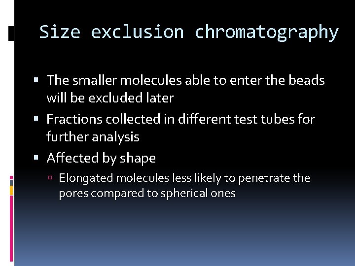 Size exclusion chromatography The smaller molecules able to enter the beads will be excluded
