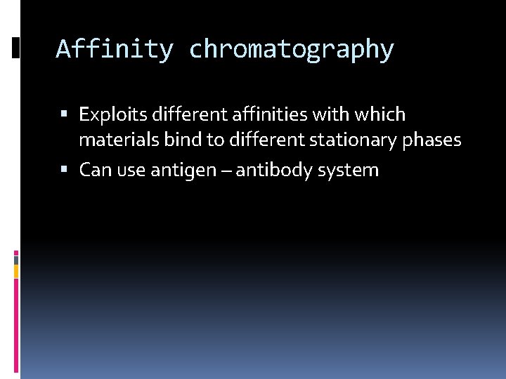 Affinity chromatography Exploits different affinities with which materials bind to different stationary phases Can