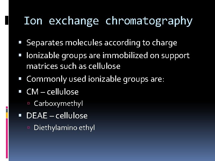 Ion exchange chromatography Separates molecules according to charge Ionizable groups are immobilized on support