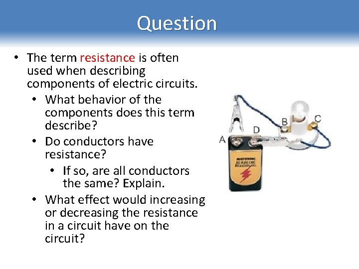 Question • The term resistance is often used when describing components of electric circuits.