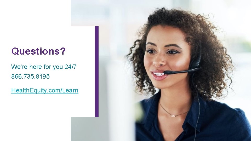 Questions? We’re here for you 24/7 866. 735. 8195 Health. Equity. com/Learn 