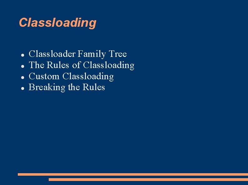 Classloading Classloader Family Tree The Rules of Classloading Custom Classloading Breaking the Rules Classloading Classloader Family Tree The Rules of Classloading Custom Classloading Breaking the Rules