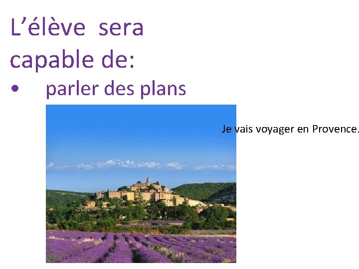 L’élève sera capable de: • parler des plans Je vais voyager en Provence. 