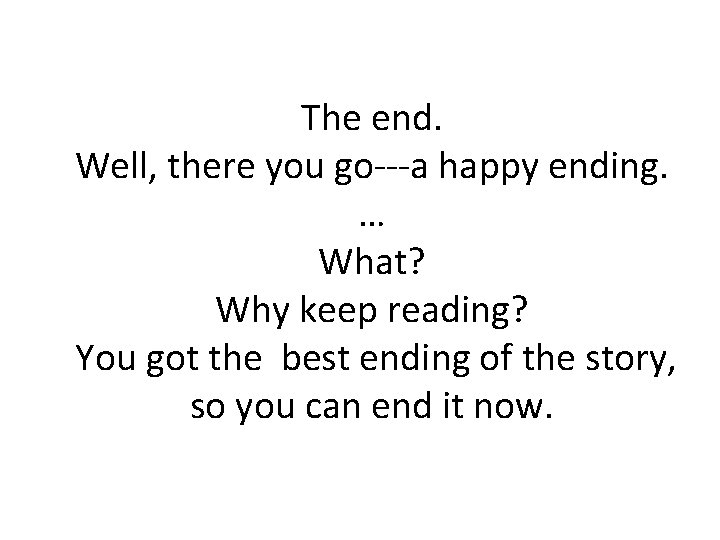 The end. Well, there you go---a happy ending. … What? Why keep reading? You