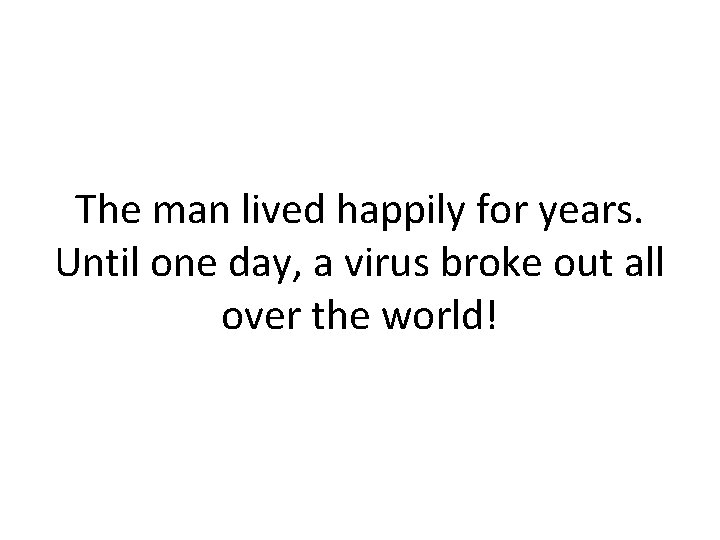 The man lived happily for years. Until one day, a virus broke out all