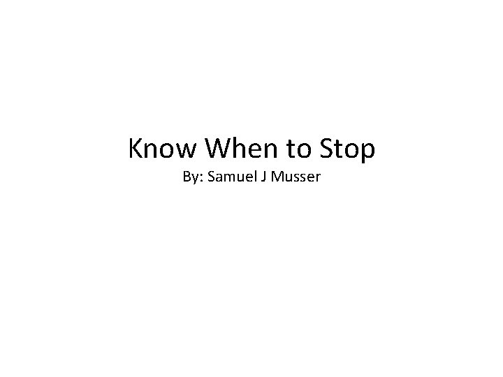 Know When to Stop By: Samuel J Musser 