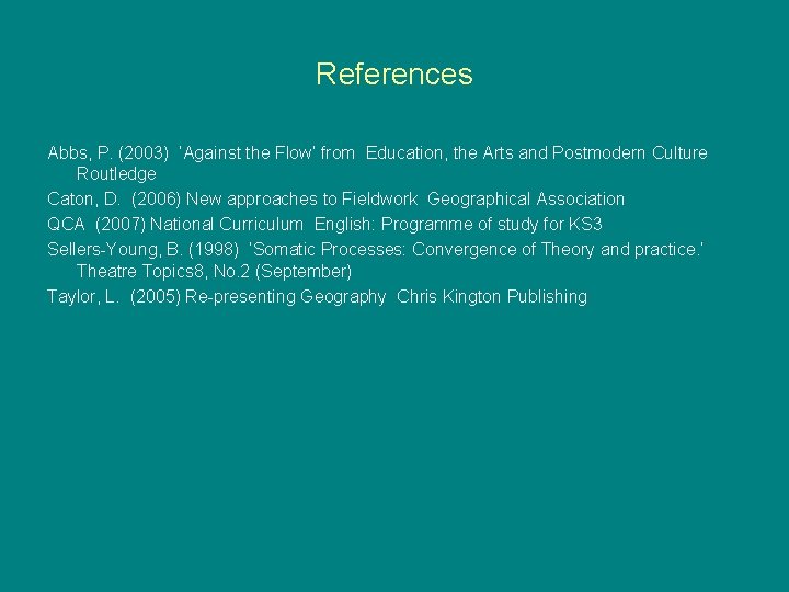 References Abbs, P. (2003) ‘Against the Flow’ from Education, the Arts and Postmodern Culture