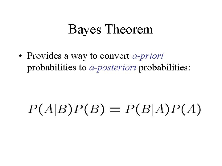 Bayes Theorem • Provides a way to convert a-priori probabilities to a-posteriori probabilities: 