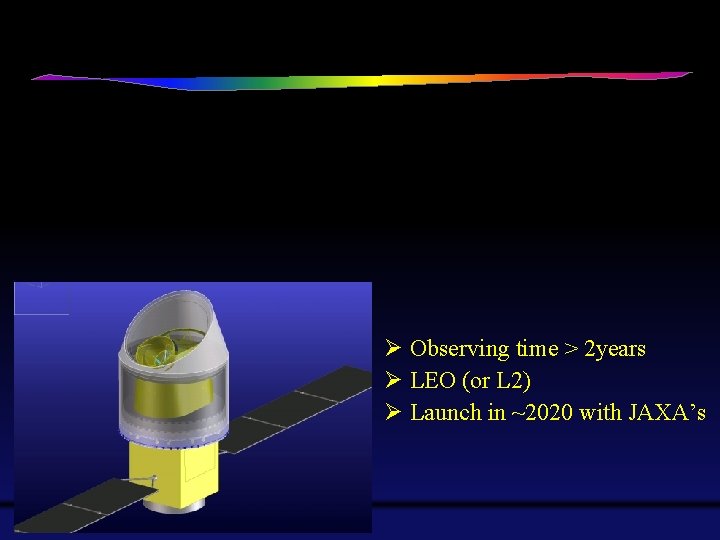 Ø Observing time > 2 years Ø LEO (or L 2) Ø Launch in