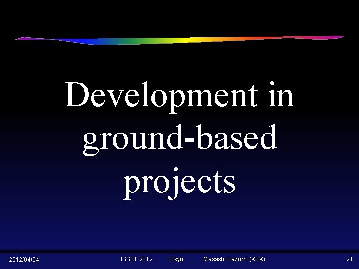 Development in ground-based projects 2012/04/04 ISSTT 2012 Tokyo Masashi Hazumi (KEK) 21 