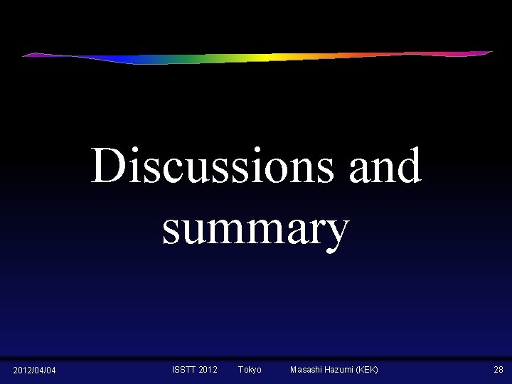 Discussions and summary 2012/04/04 ISSTT 2012 Tokyo Masashi Hazumi (KEK) 28 