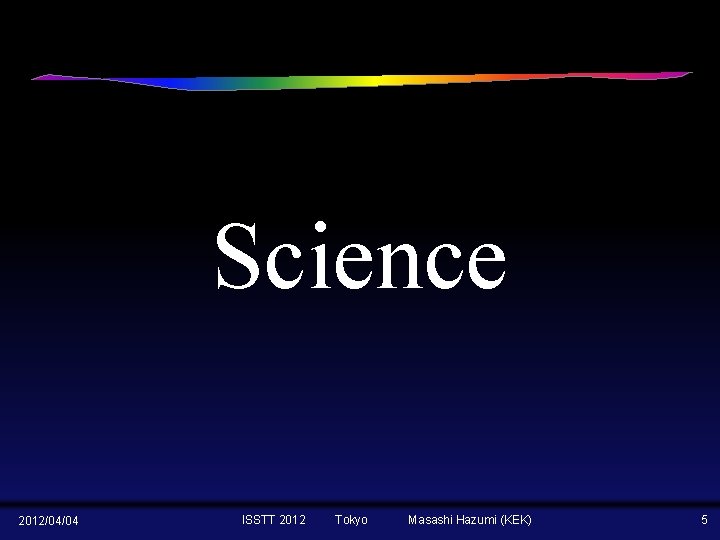 Science 2012/04/04 ISSTT 2012 Tokyo Masashi Hazumi (KEK) 5 