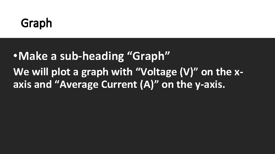 Graph • Make a sub-heading “Graph” We will plot a graph with “Voltage (V)”