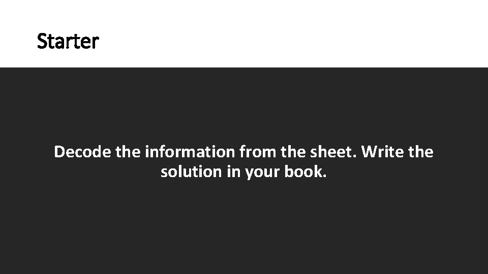 Starter Decode the information from the sheet. Write the solution in your book. 