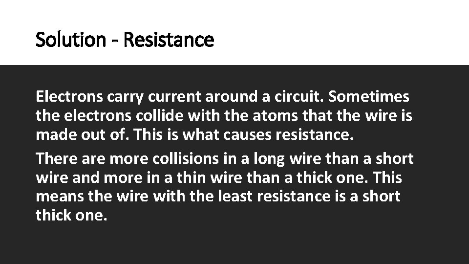 Solution - Resistance Electrons carry current around a circuit. Sometimes the electrons collide with