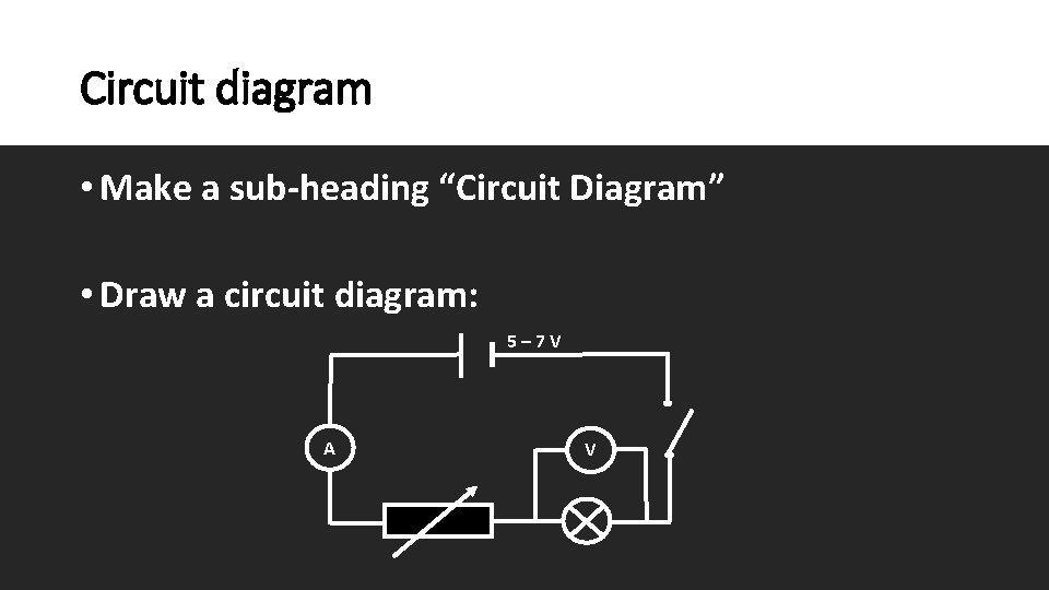 Circuit diagram • Make a sub-heading “Circuit Diagram” • Draw a circuit diagram: 5–