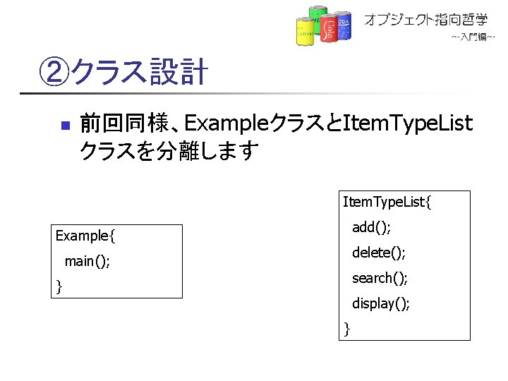 ②クラス設計 n 前回同様、ExampleクラスとItem. Type. List クラスを分離します Item. Type. List{ add(); Example{ delete(); main(); search();