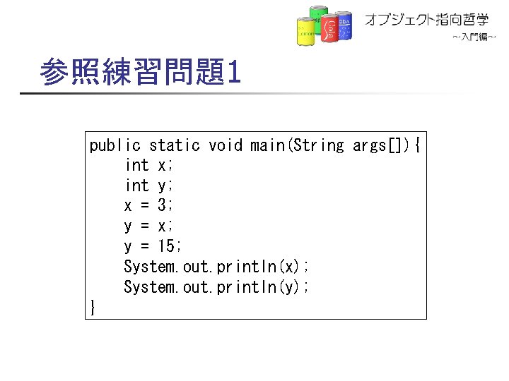 参照練習問題1 public static void main(String args[]){ int x; int y; x = 3; y