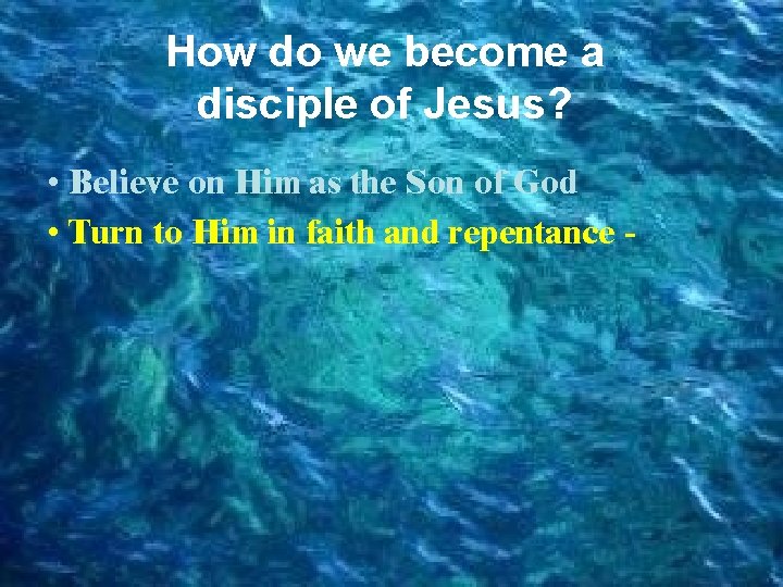 How do we become a disciple of Jesus? • Believe on Him as the