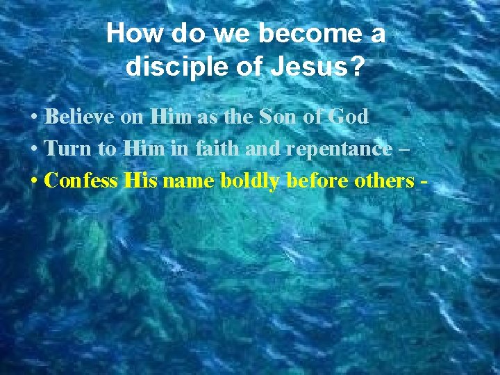 How do we become a disciple of Jesus? • Believe on Him as the