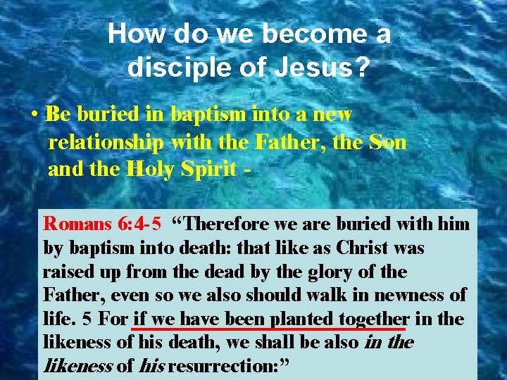 How do we become a disciple of Jesus? • Be buried in baptism into