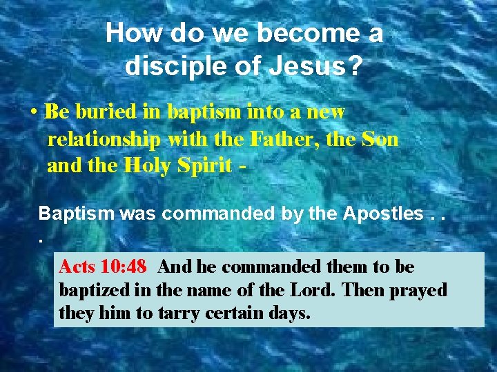 How do we become a disciple of Jesus? • Be buried in baptism into