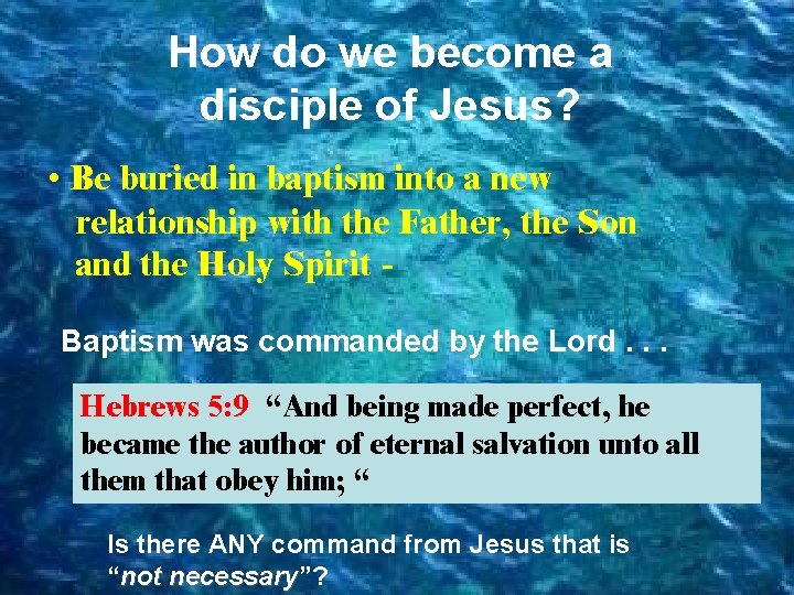 How do we become a disciple of Jesus? • Be buried in baptism into
