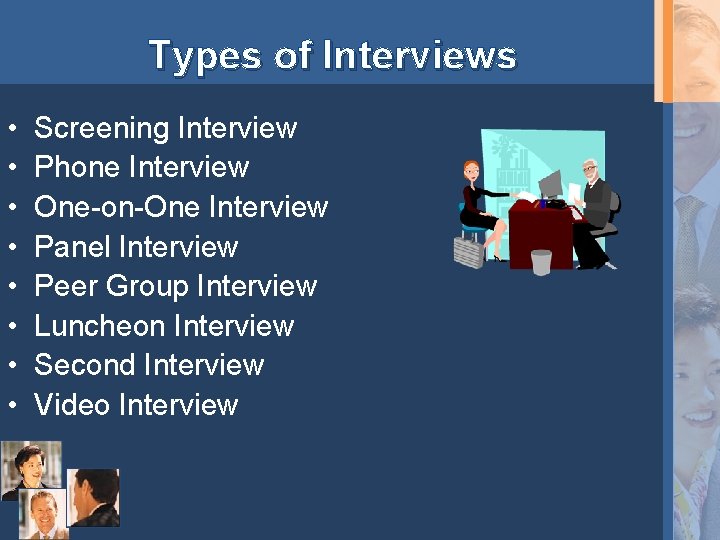 Types of Interviews • • Screening Interview Phone Interview One-on-One Interview Panel Interview Peer
