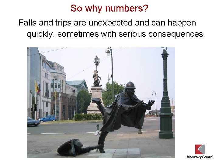 So why numbers? Falls and trips are unexpected and can happen quickly, sometimes with